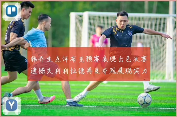 韩乔生点评布克预赛表现出色决赛遗憾失利利拉德再度夺冠展现实力