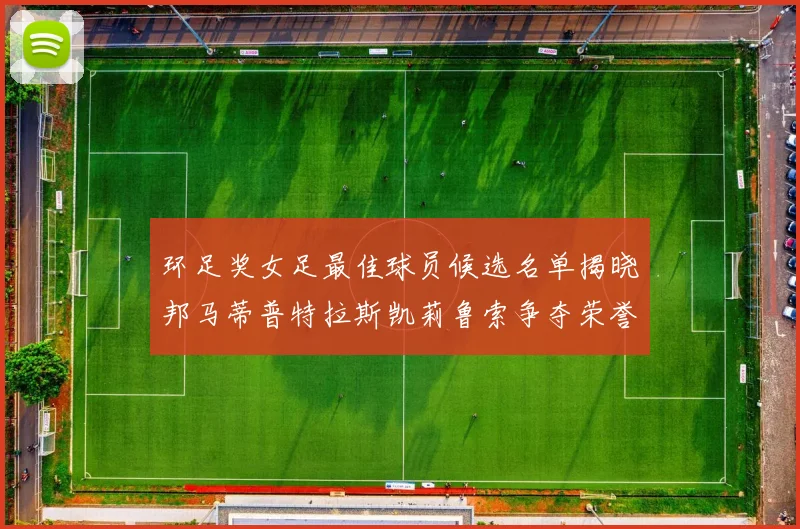 环足奖女足最佳球员候选名单揭晓邦马蒂普特拉斯凯莉鲁索争夺荣誉