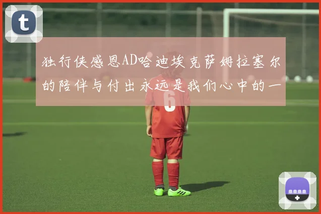 独行侠感恩AD哈迪埃克萨姆拉塞尔的陪伴与付出永远是我们心中的一家人