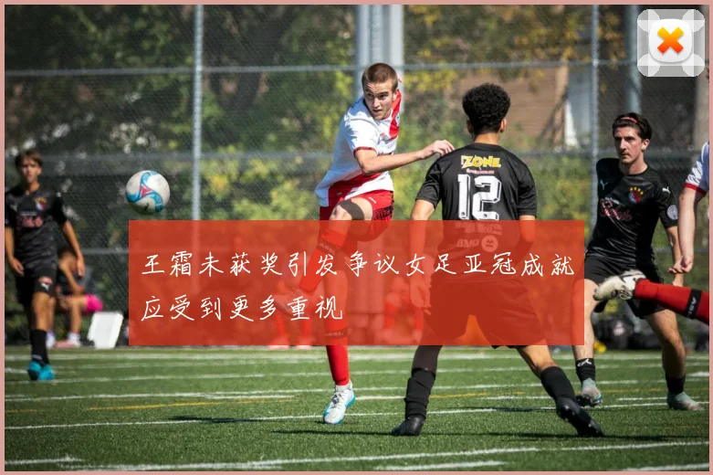 王霜未获奖引发争议女足亚冠成就应受到更多重视