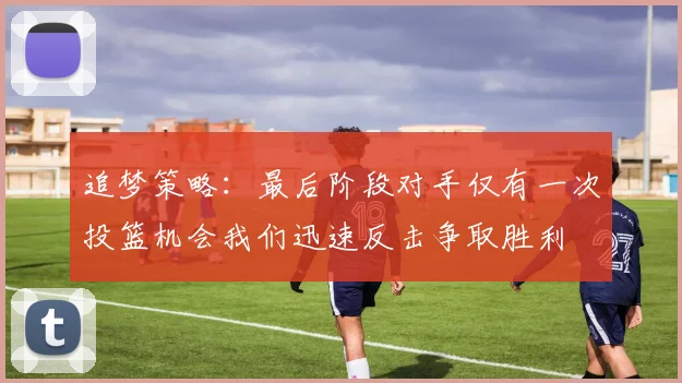 追梦策略：最后阶段对手仅有一次投篮机会我们迅速反击争取胜利