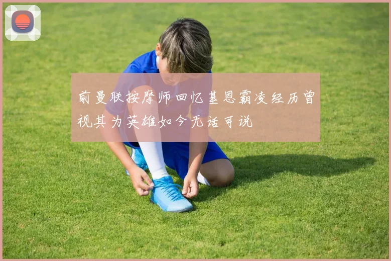 前曼联按摩师回忆基恩霸凌经历曾视其为英雄如今无话可说
