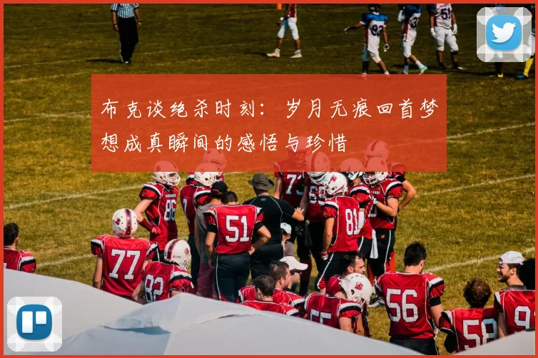 布克谈绝杀时刻：岁月无痕回首梦想成真瞬间的感悟与珍惜