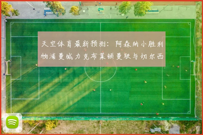 天空体育最新预测：阿森纳小胜利物浦曼城力克布莱顿曼联与切尔西握手言和